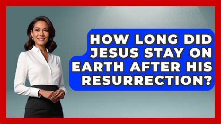 How long did Jesus stay on earth after his resurrection?